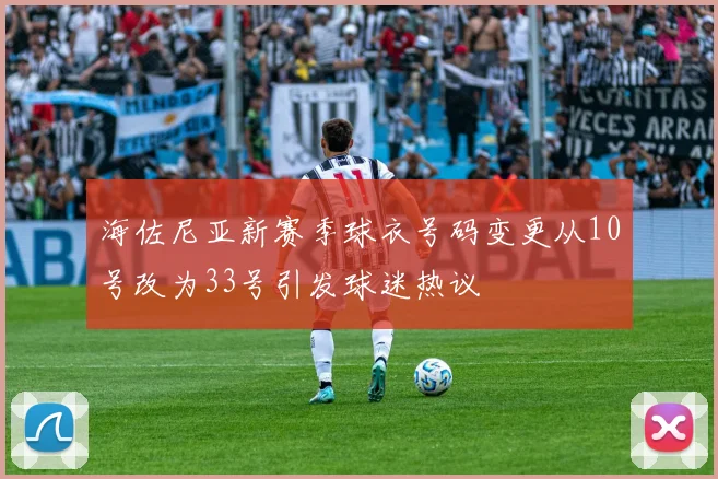 海佐尼亚新赛季球衣号码变更从10号改为33号引发球迷热议