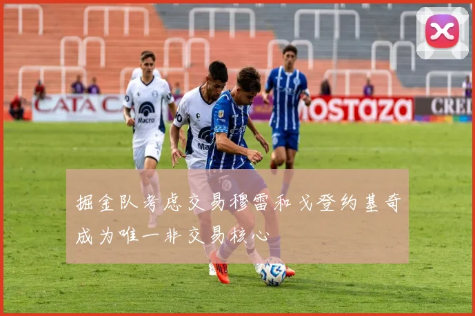 掘金队考虑交易穆雷和戈登约基奇成为唯一非交易核心