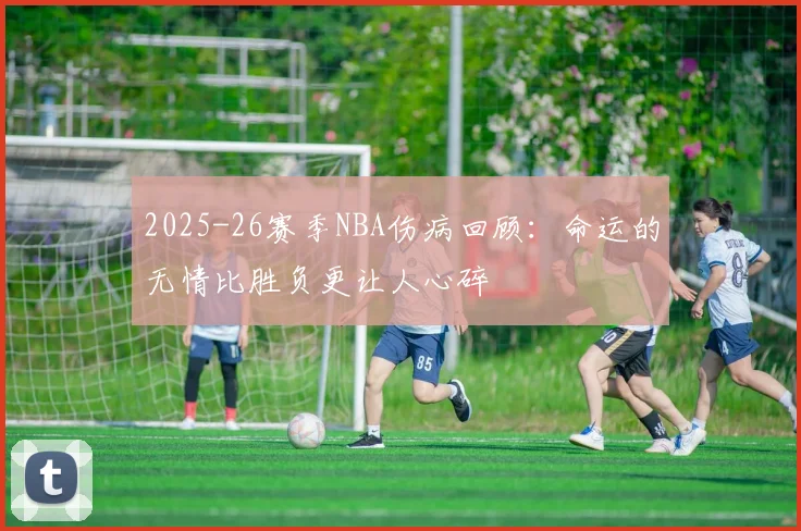 2025-26赛季NBA伤病回顾：命运的无情比胜负更让人心碎