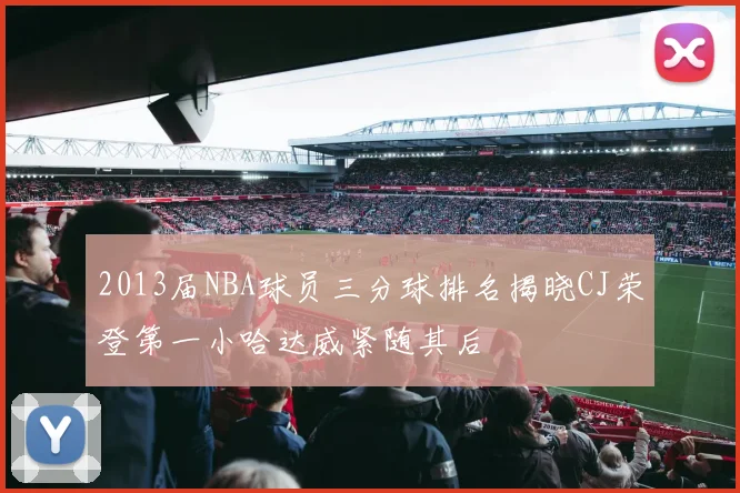 2013届NBA球员三分球排名揭晓CJ荣登第一小哈达威紧随其后