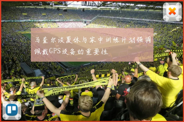 马奎尔谈夏休与家中训练计划强调佩戴GPS设备的重要性