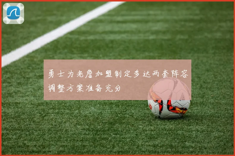 勇士为老詹加盟制定多达两套阵容调整方案准备充分