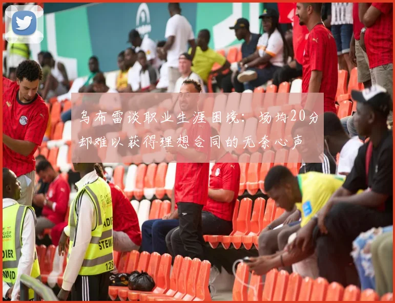 乌布雷谈职业生涯困境：场均20分却难以获得理想合同的无奈心声