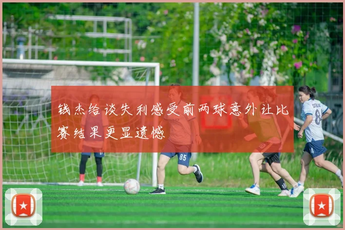 钱杰给谈失利感受前两球意外让比赛结果更显遗憾