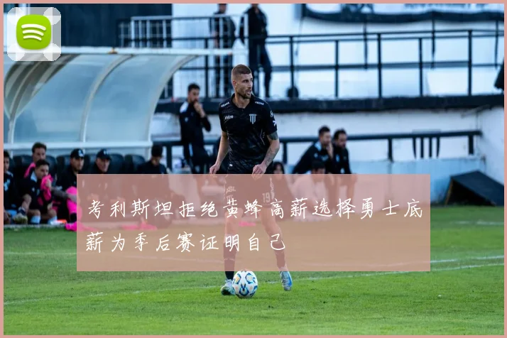 考利斯坦拒绝黄蜂高薪选择勇士底薪为季后赛证明自己