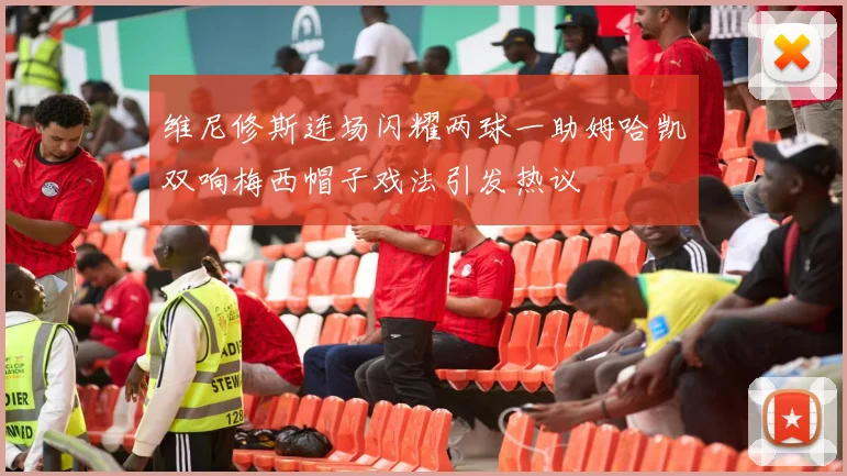 维尼修斯连场闪耀两球一助姆哈凯双响梅西帽子戏法引发热议